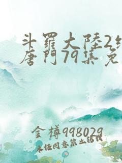 斗罗大陆2绝世唐门79集免费