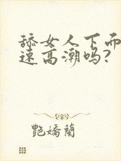 舔女人下面能快速高潮吗?