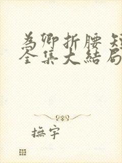 为卿折腰 短剧全集大结局