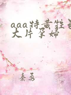 aaa特黄牲色大片孕妇