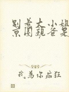 别惹大小姐,她京圈亲爸是女儿奴在线观看