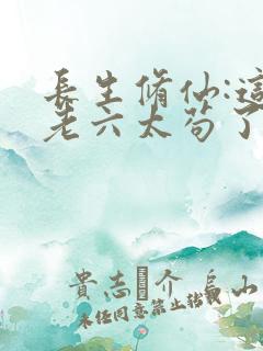 长生修仙:这个老六太苟了 板蓝根