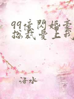 99亿闪婚豪门总裁爱上我
