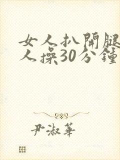 女人扒开腿让男人操30分钟