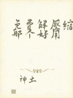免费解压缩软件哪个好用