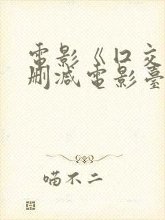 电影《囗交》无删减电影台湾