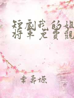 短剧我的姐姐是将军免费观看