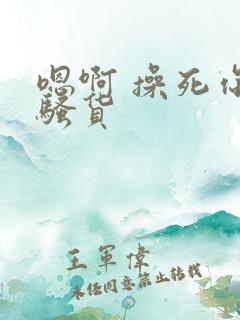 嗯啊 操死你 骚货
