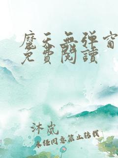 魔天无弹窗全文免费阅读 魔天无弹窗全文免费阅读