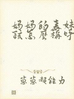 妈妈的表妹我应该怎么称呼
