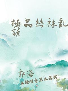 极品丝袜乱欲小说
