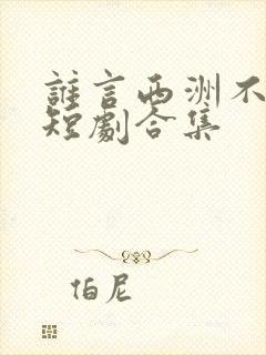 谁言西洲不知意短剧合集