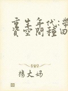 重生年代:带物资空间种田致富全文小说