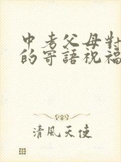 中考父母对孩子的寄语祝福和鼓励