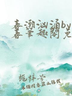 春潮汹涌by阿春笔趣阁免费阅读