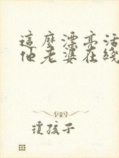 这么漂亮活该当他老婆在线阅读 这么漂亮活该当他老婆在线阅读