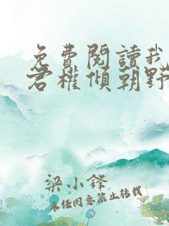免费阅读我的夫君权倾朝野全文