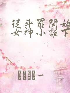 从斗罗开始俘获女神小说下载txt
