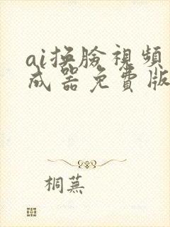 ai换脸视频生成器免费版手机版