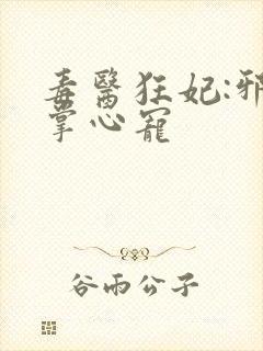 毒医狂妃:邪王掌心宠