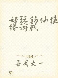 好玩的仙侠类网络游戏