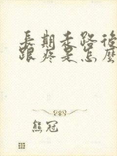 长期走路后脚后跟疼是怎么回事