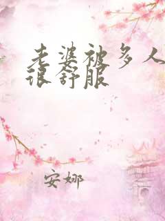 老婆被多人干的很舒服