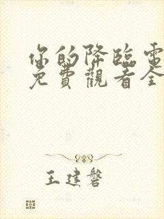 你的降临电视剧免费观看全集完整版