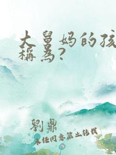 大舅妈的孩子应称为?