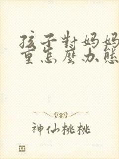 孩子对妈妈不尊重怎么办态度很恶劣