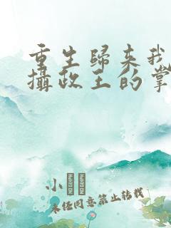 重生归来我成了摄政王的掌心娇