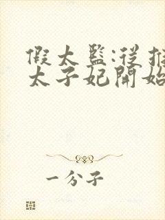 假太监:从推倒太子妃开始李显 免费完整版