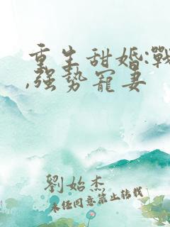 重生甜婚:战少,强势宠妻 重生甜婚:战少,强势宠妻