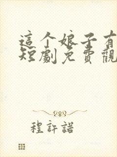这个娘子有古怪短剧免费观看