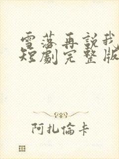 雪落再说我爱你短剧完整版