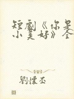 短剧《你是我的小美好》全集播放