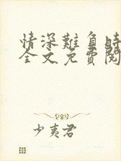 情深难负时光浅全文免费阅读