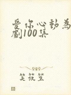 爱你心动为止短剧100集
