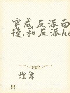 穿成反派白月光后,和反派he了