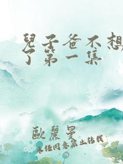 儿子爸不想努力了第一集 儿子爸不想努力了第一集