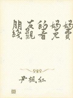 朋友的妈妈3在线观看免费