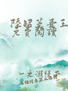 陆昭菱晋王全文免费阅读
