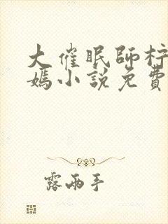 大催眠师柠檬羽嫣小说免费阅读全文笔趣阁