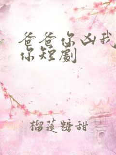 爸爸你凶我也爱你短剧