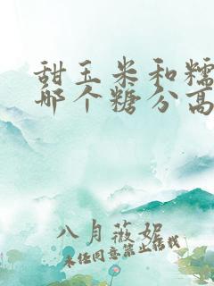 甜玉米和糯玉米哪个糖分高