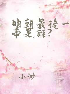 明朝最后一位皇帝是谁?