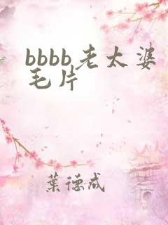 bbbb老太婆毛片