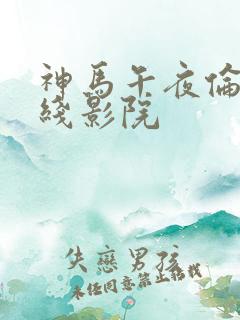 神马午夜伦理在线影院