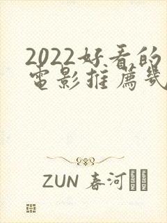 2022好看的电影推荐几部前十名
