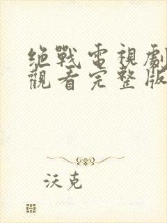 绝战电视剧免费观看完整版高清